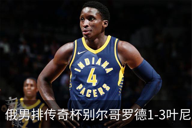俄男排传奇杯别尔哥罗德1-3叶尼塞 张景胤首发8分